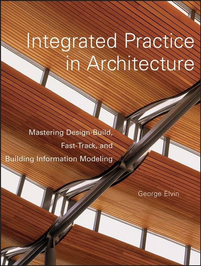Integrated Practice in Architecture: Mastering Design-Build, Fast-Track, and Building Information Modeling