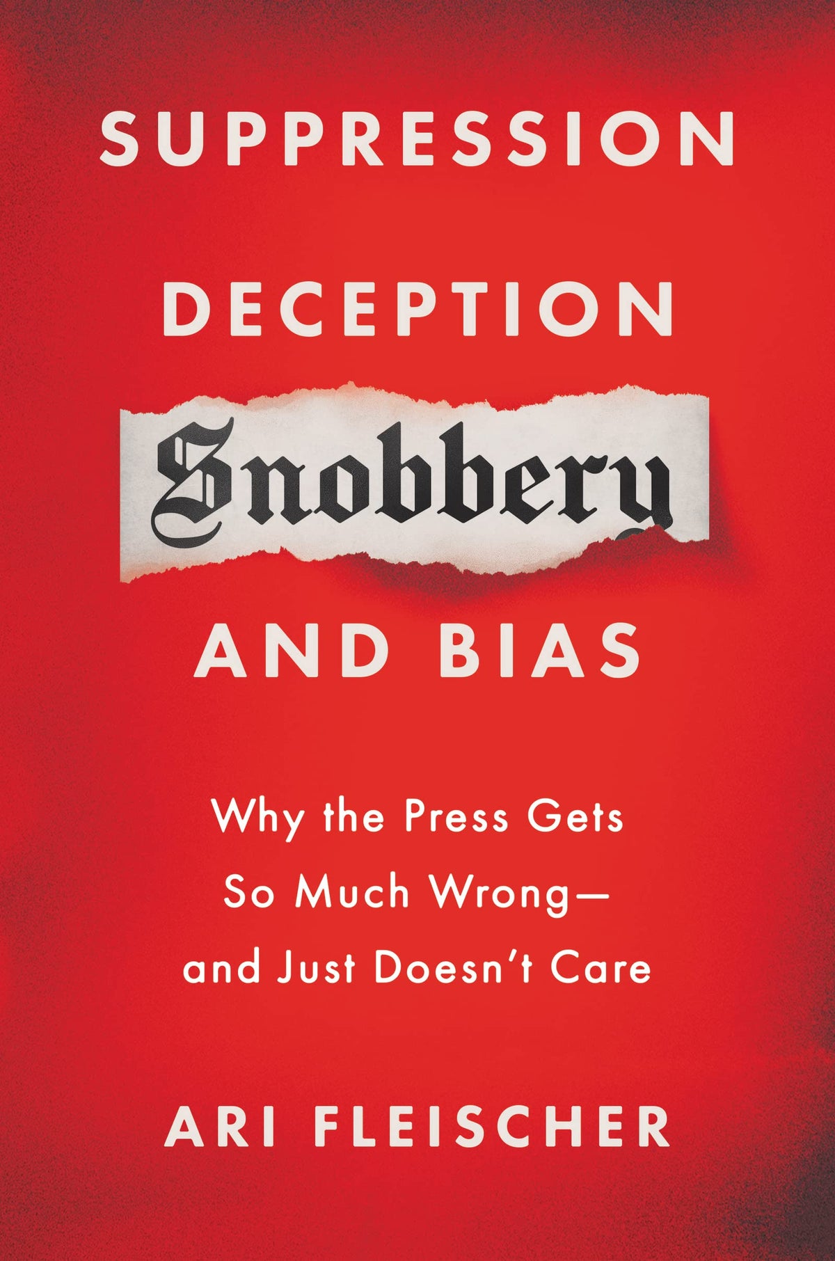 Suppression, Deception, Snobbery, and Bias: Why the Press Gets So Much Wrong-And Just Doesnt Care