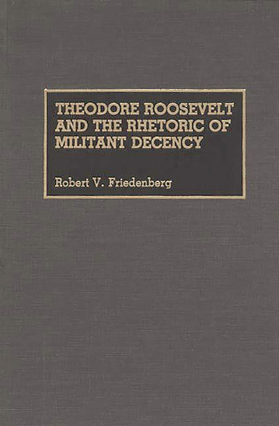 Theodore Roosevelt and the Rhetoric of Militant Decency (Great American Orators)
