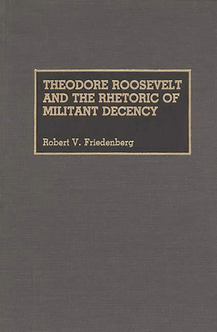 Theodore Roosevelt and the Rhetoric of Militant Decency (Great American Orators)