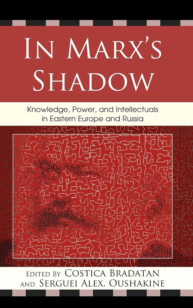 In Marx's Shadow: Knowledge, Power, and Intellectuals in Eastern Europe and Russia