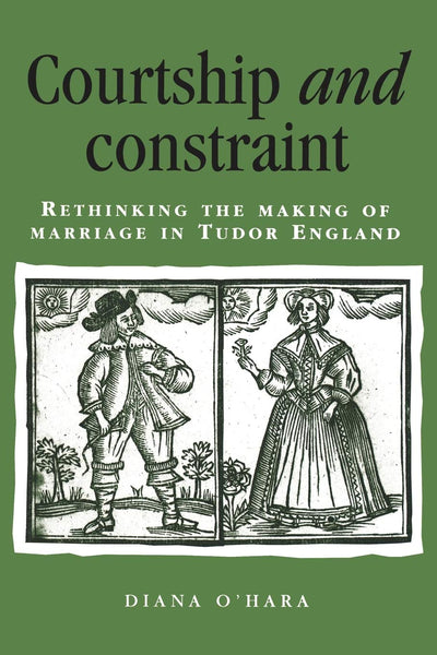 Courtship and Constraint: Rethinking the Making of Marriage in Tudor England