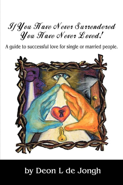 If You Have Never Surrendered You Have Never Loved!: A guide to successful love for single or married people.