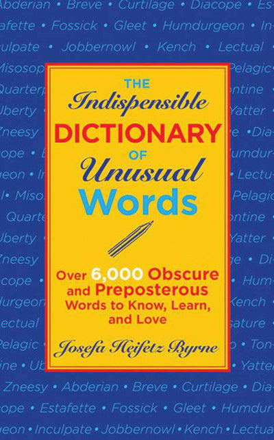 The Indispensable Dictionary of Unusual Words: Over 6,000 Obscure and Preposterous Words to Know, Learn, and Love