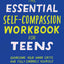 The Essential Self Compassion Workbook for Teens: Overcome Your Inner Critic and Fully Embrace Yourself