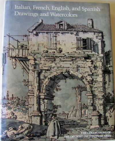 Italian, French, English, and Spanish Drawings and Watercolors: Sixteenth Through Eighteenth Centuries (The Collections of the Detroit Institute of)