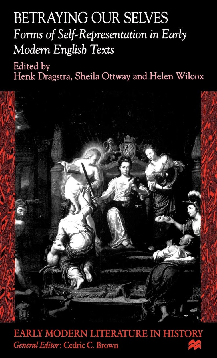 Betraying Our Selves: Forms of Self-Representation in Early Modern English Texts (Early Modern Literature in History)