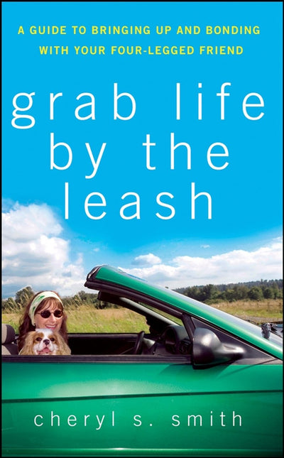 Grab Life by the Leash: A Guide to Bringing Up and Bonding with Your Four-Legged Friend