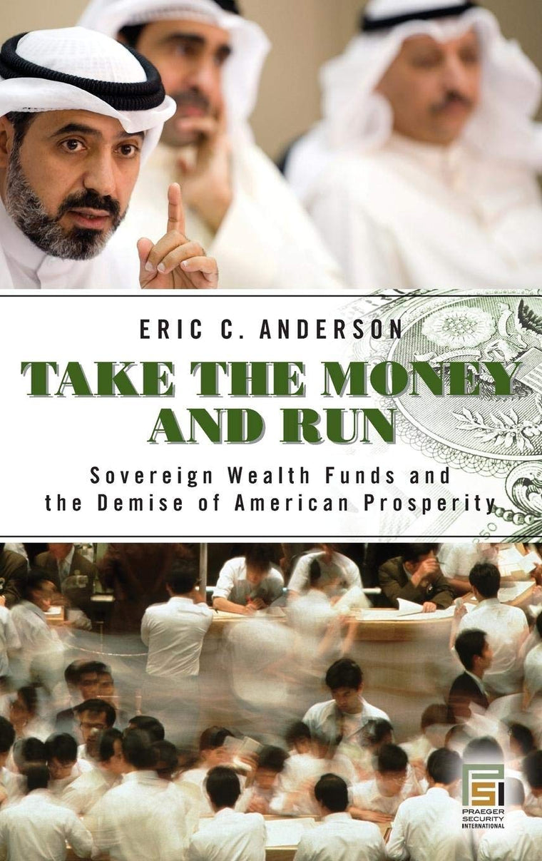 Take the Money and Run: Sovereign Wealth Funds and the Demise of American Prosperity (Praeger Security International)