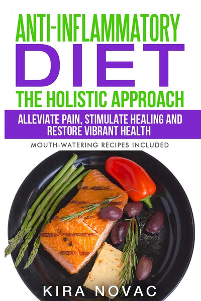 Anti-Inflammatory Diet: The Holistic Approach: Alleviate Pain, Stimulate Healing and Restore Vibrant Health (Anti-Inflammatory Cookbook, Alkaline Diet)