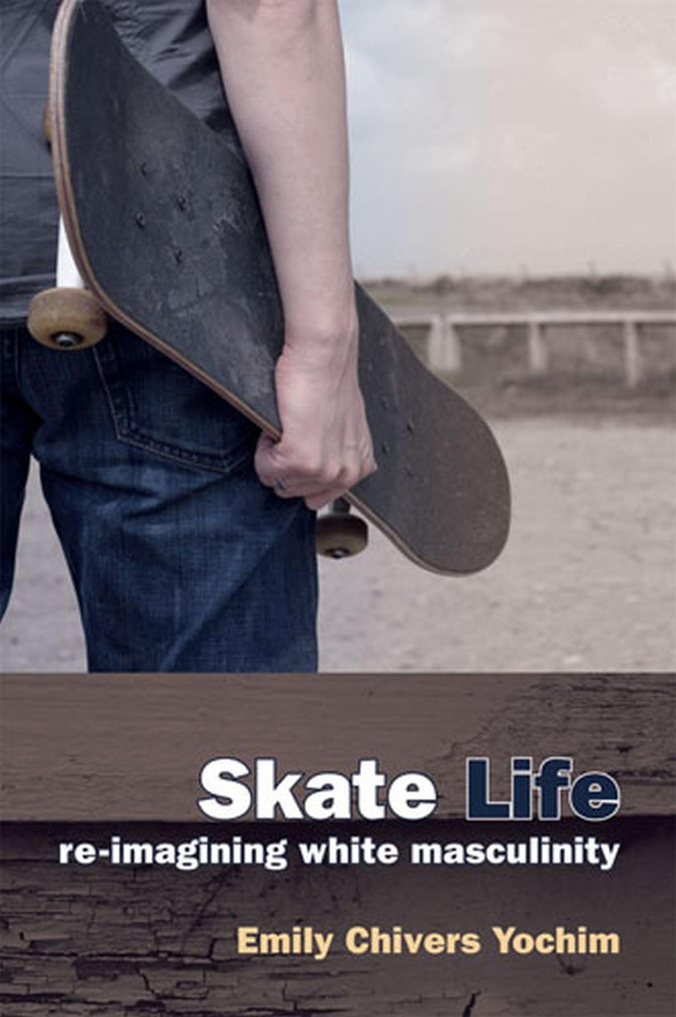 Skate Life: Re-Imagining White Masculinity (Technologies of the Imagination: New Media in Everyday Life)