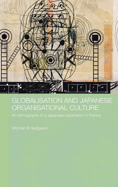 Globalisation and Japanese Organisational Culture: An Ethnography of a Japanese Corporation in France (Japan Anthropology Workshop Series)