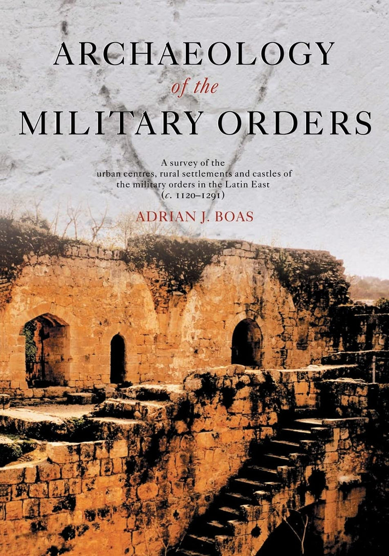 Archaeology of the Military Orders: A Survey of the Urban Centres, Rural Settlements and Castles of the Military Orders in the Latin East (c.1120-1291)