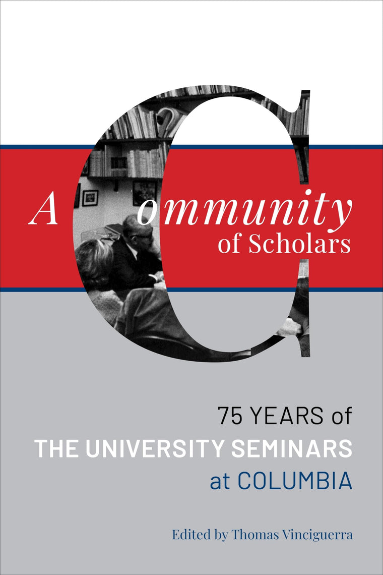A Community of Scholars: Seventy-Five Years of The University Seminars at Columbia (Columbiana)