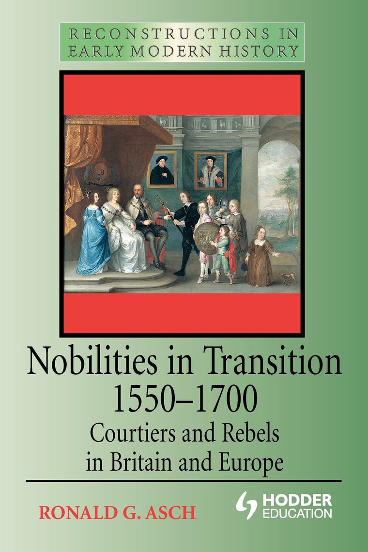 Nobilities in Transition 1550-1700: Courtiers and Rebels in Britain and Europe (Reconstructions in Early Modern History])