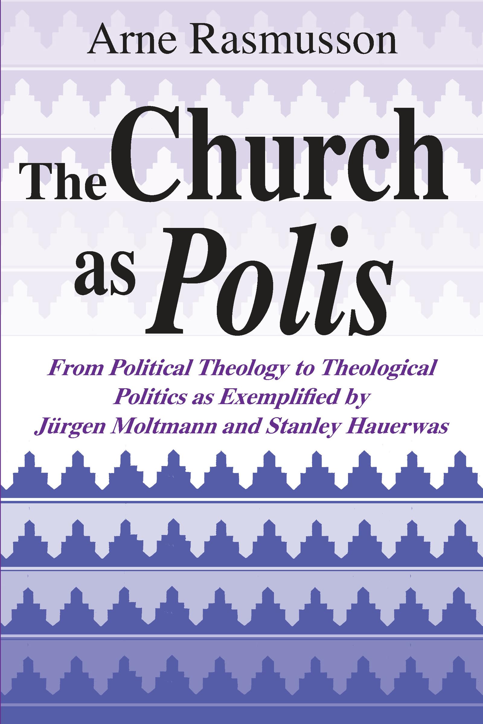 Church as Polis, The: From Political Theology to Theological Politics as Exemplified by Jrgen Moltmann and Stanley Hauerwas