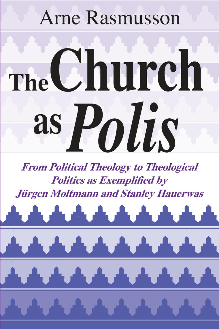 Church as Polis, The: From Political Theology to Theological Politics as Exemplified by Jrgen Moltmann and Stanley Hauerwas