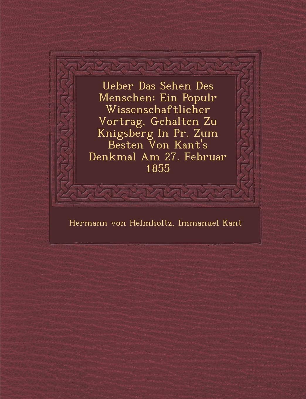 Ueber Das Sehen Des Menschen: Ein Popul?r Wissenschaftlicher Vortrag, Gehalten Zu K?nigsberg In Pr. Zum Besten Von Kant's Denkmal Am 27. Februar 1855 (German Edition)