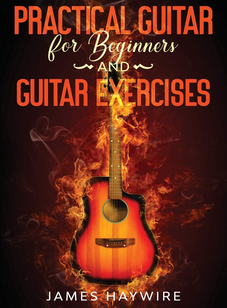 Practical Guitar For Beginners And Guitar Exercises: How To Teach Yourself To Play Your First Songs in 7 Days or Less Including 70+ Tips and Exercises ... and Exercises To Accelerate Your Learning
