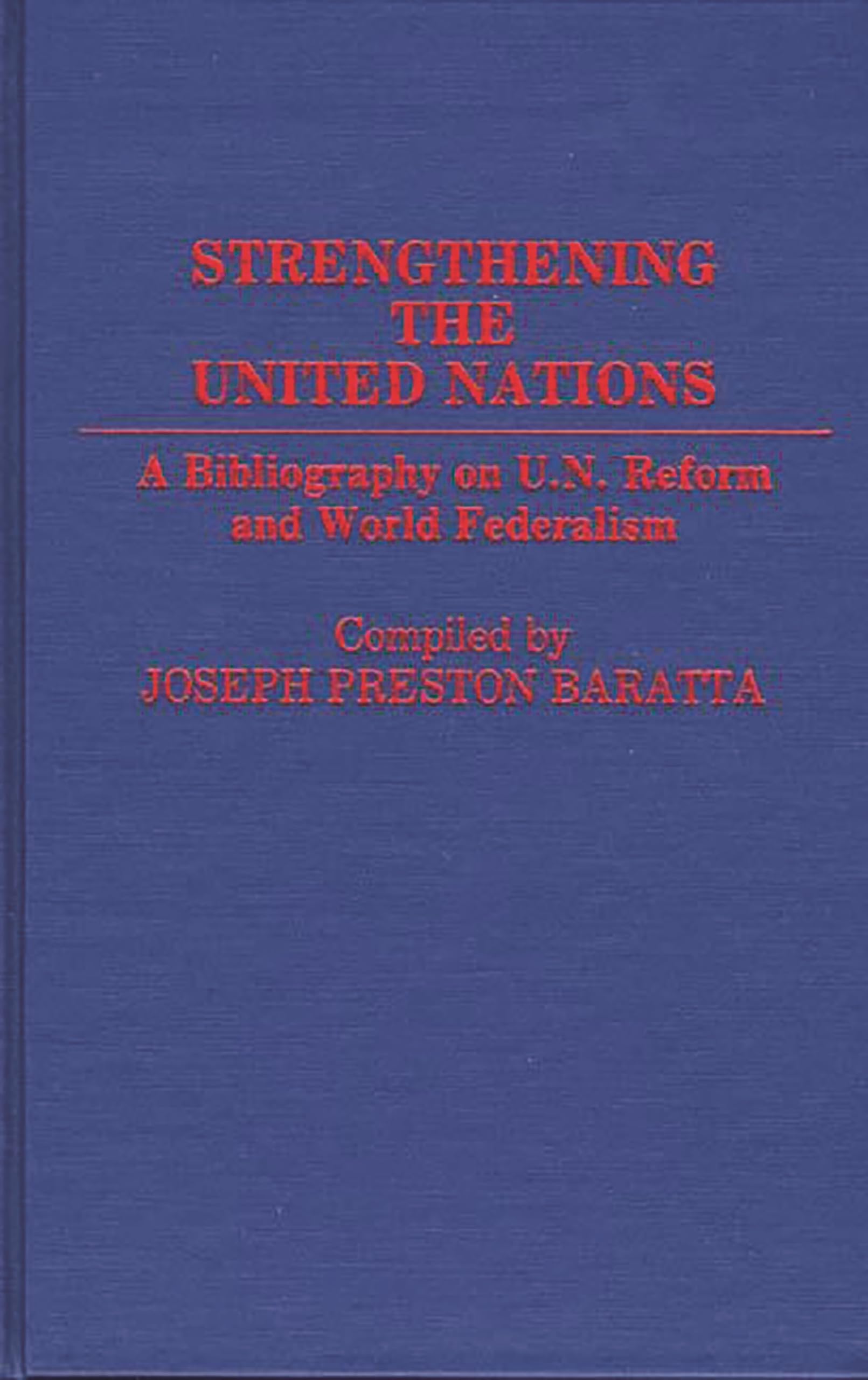 Strengthening the United Nations: A Bibliography on U.N. Reform and World Federalism (Bibliographies and Indexes in World History)