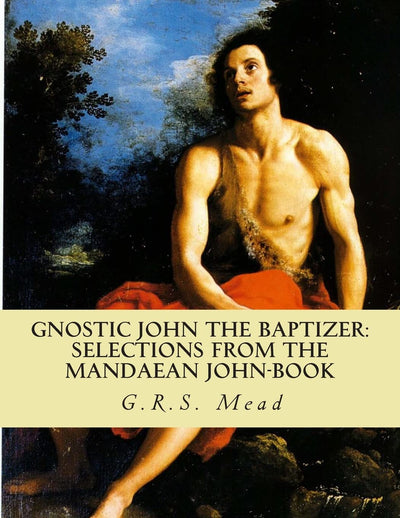 Gnostic John the Baptizer: Selections from the Mandaean John-Book