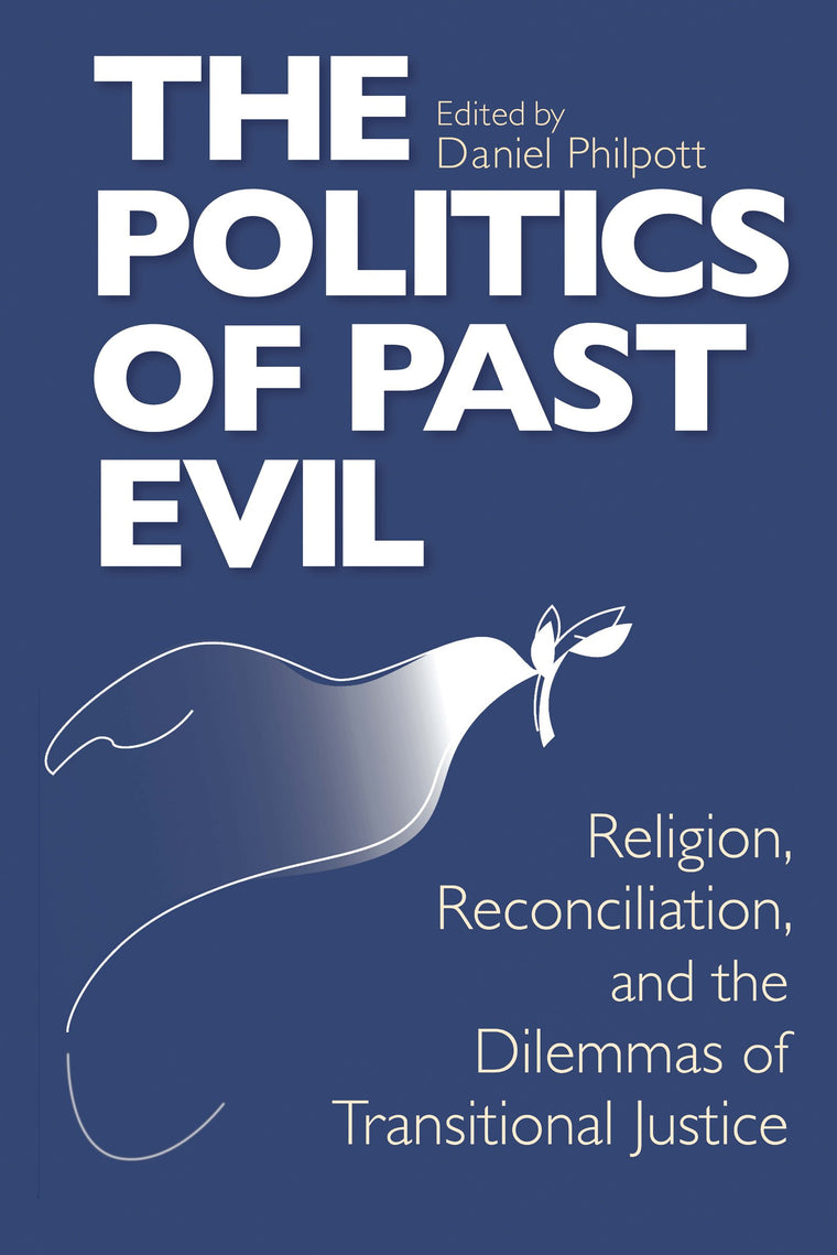 Politics of Past Evil, The: Religion, Reconciliation, and the Dilemmas of Transitional Justice (From the Joan B. Kroc Institute for International ... ... on Religion, Conflict, and Peacebuilding)