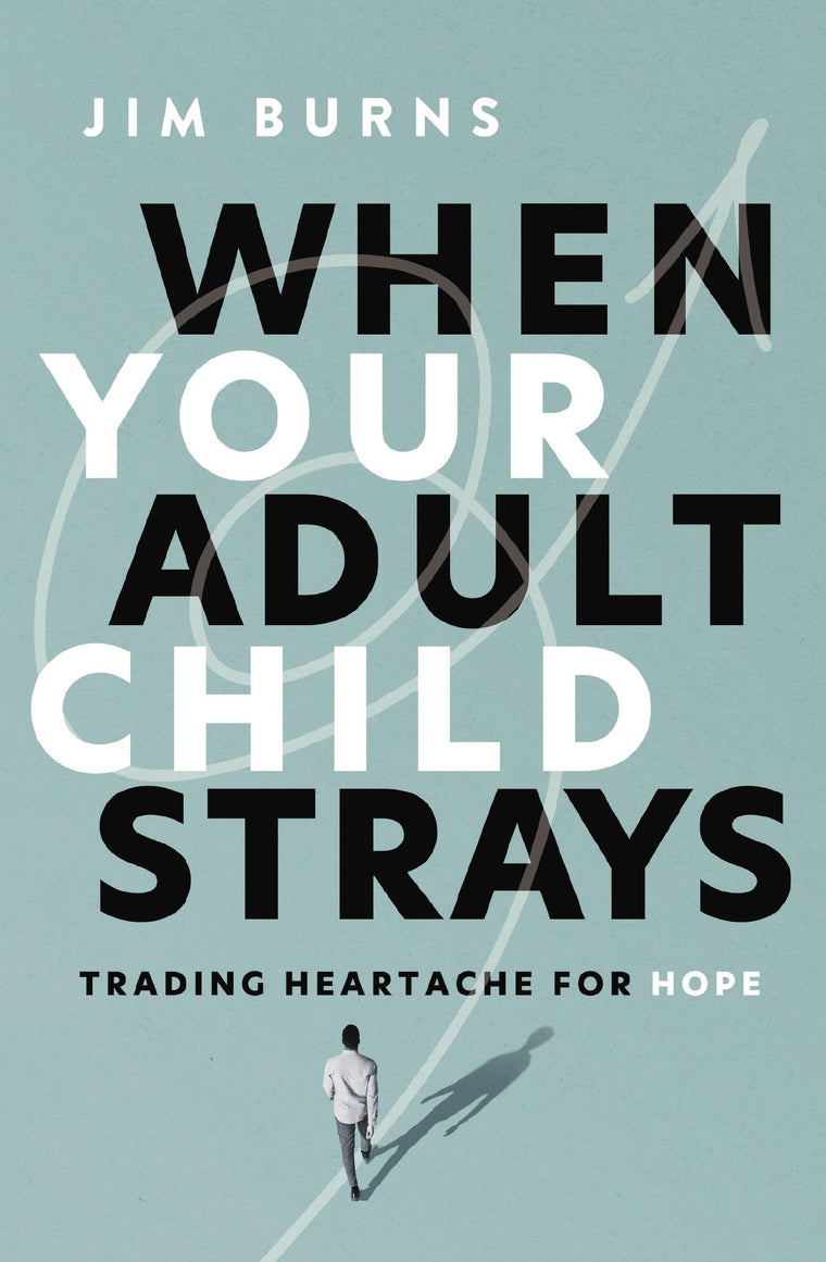 When Your Adult Child Strays: Trading Heartache for Hope