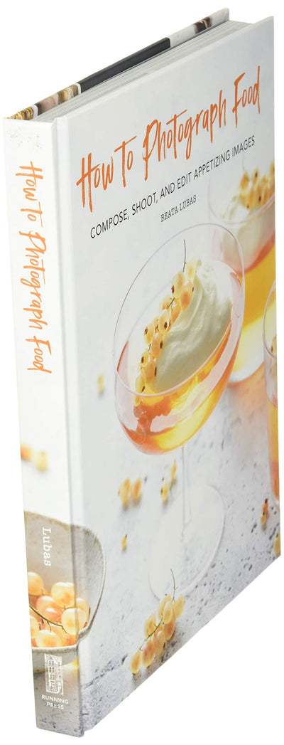 How to Photograph Food: Compose, Shoot, and Edit Appetizing Images