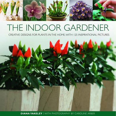 The Indoor Gardener: Creative designs for plants in the home, with 125 inspirational pictures
