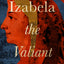 Izabela the Valiant: The Story of an Indomitable Polish Princess