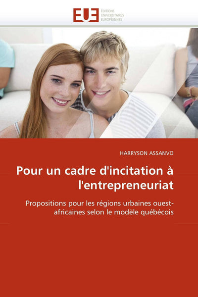 Pour un cadre d'incitation  l'entrepreneuriat: Propositions pour les régions urbaines ouest-africaines selon le modle québécois (Omn.Univ.Europ.) (French Edition)