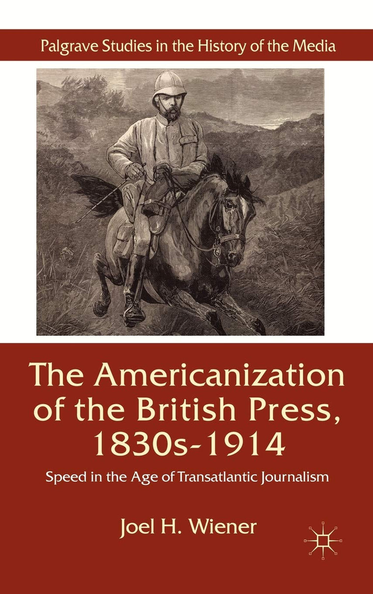 The Americanization of the British Press, 1830s-1914: Speed in the Age of Transatlantic Journalism (Palgrave Studies in the History of the Media)