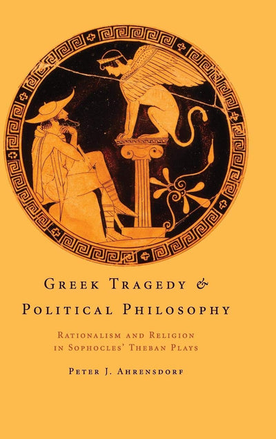 Greek Tragedy and Political Philosophy: Rationalism and Religion in Sophocles' Theban Plays