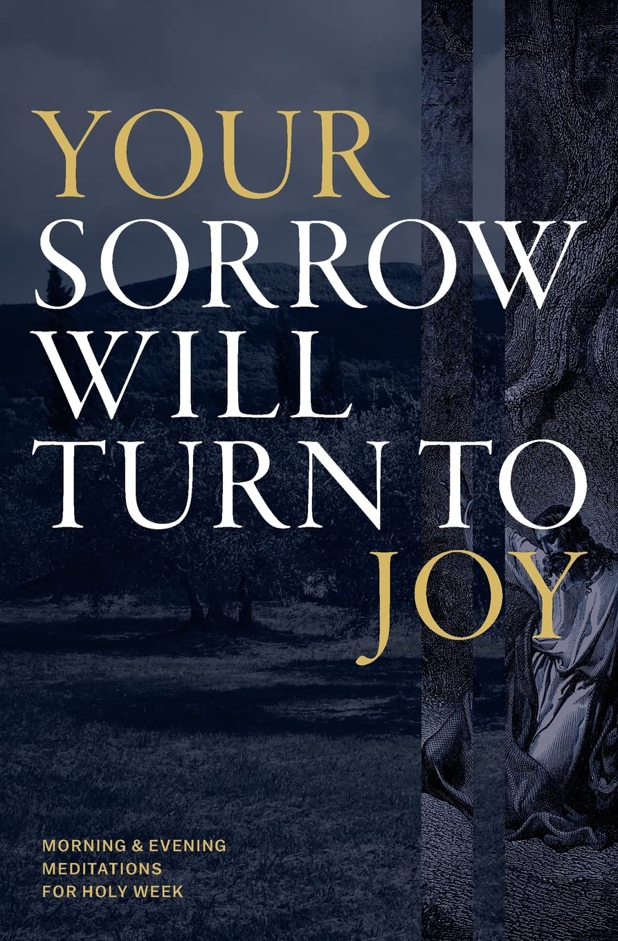 Your Sorrow Will Turn to Joy: Morning & Evening Meditations for Holy Week