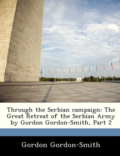 Through the Serbian Campaign: The Great Retreat of the Serbian Army by Gordon Gordon-Smith, Part 2