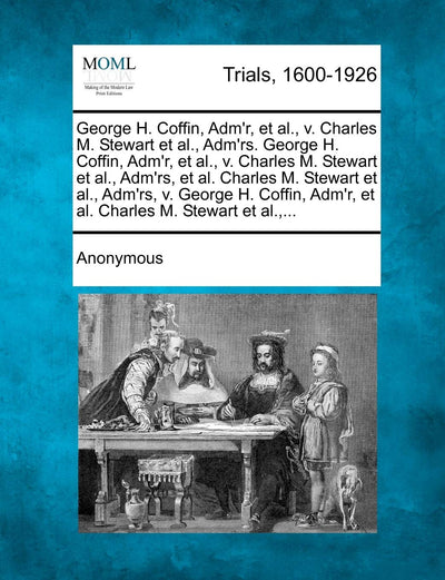 George H. Coffin, Adm'r, Et Al., V. Charles M. Stewart Et Al., Adm'rs. George H. Coffin, Adm'r, Et Al., V. Charles M. Stewart Et Al., Adm'rs, Et Al. ... Adm'r, Et Al. Charles M. Stewart Et Al., ...