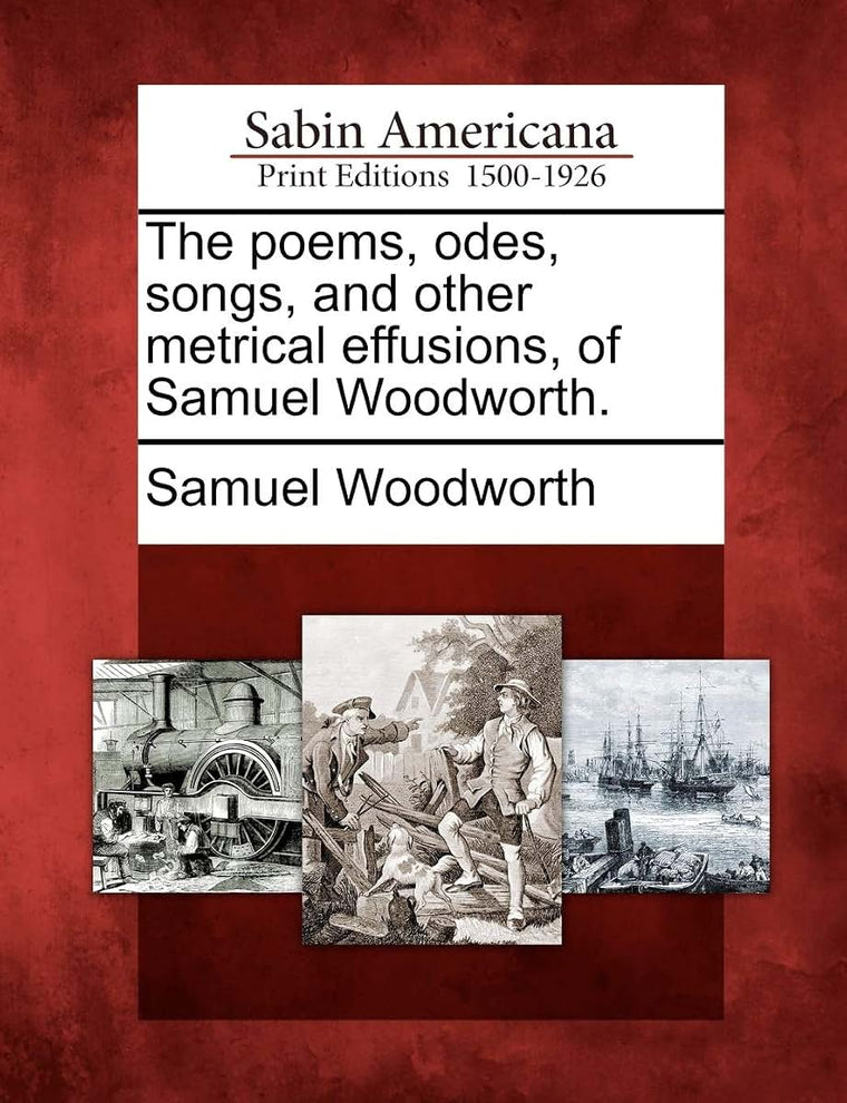 The Poems, Odes, Songs, and Other Metrical Effusions, of Samuel Woodworth.