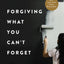 Forgiving What You Can't Forget: Discover How to Move On