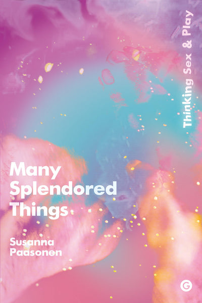 Many Splendored Things: Thinking Sex and Play (Goldsmiths Press)