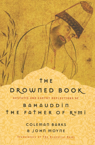 The Drowned Book: Ecstatic and Earthy Reflections of Bahauddin, the Father of Rumi