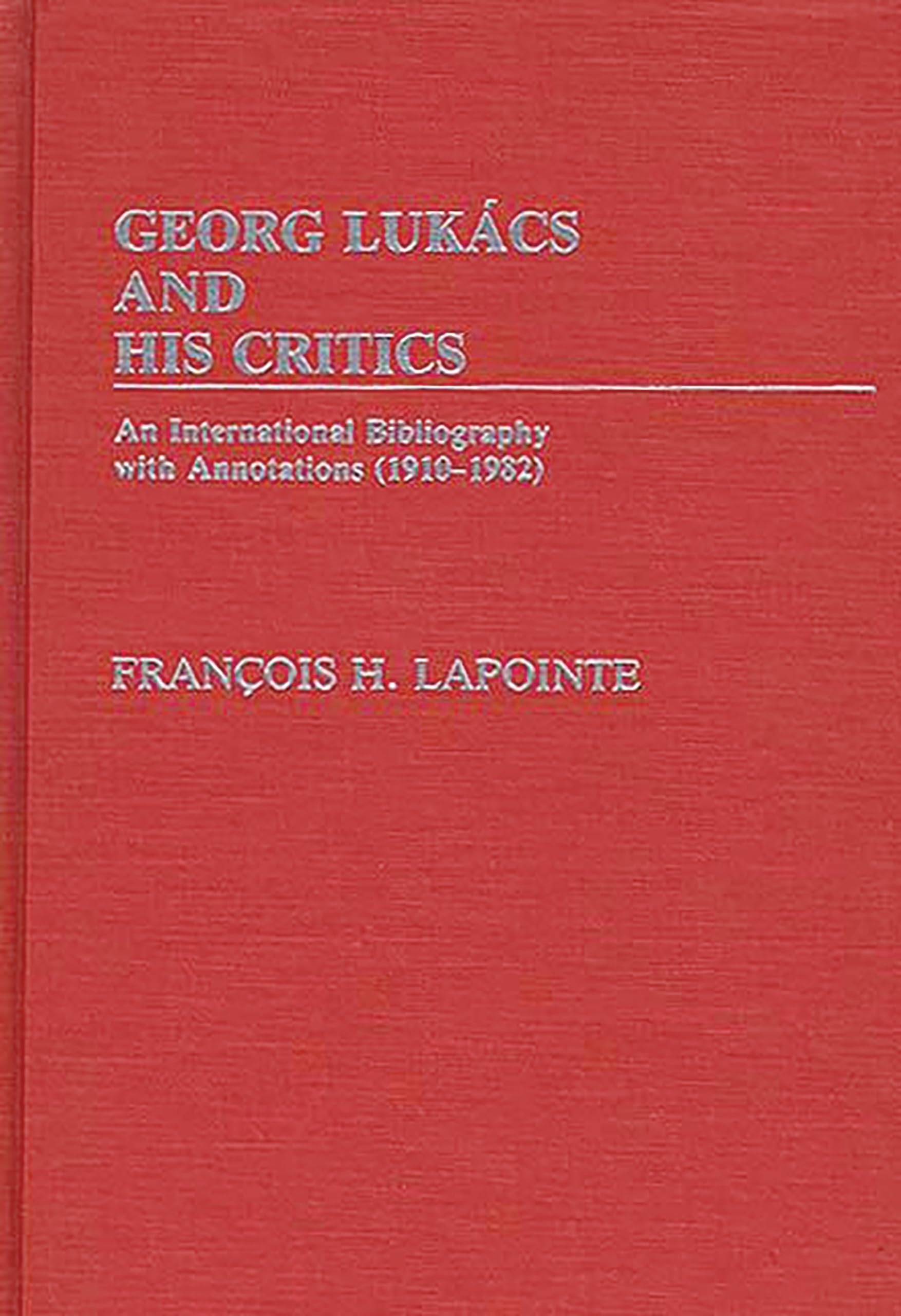 George Lukacs and His Critics: An International Bibliography with Annotations (1910-1982)