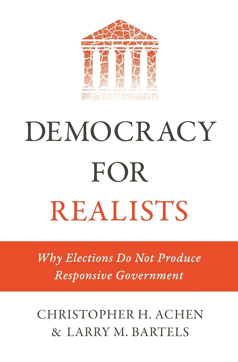 Democracy for Realists: Why Elections Do Not Produce Responsive Government (Princeton Studies in Political Behavior)