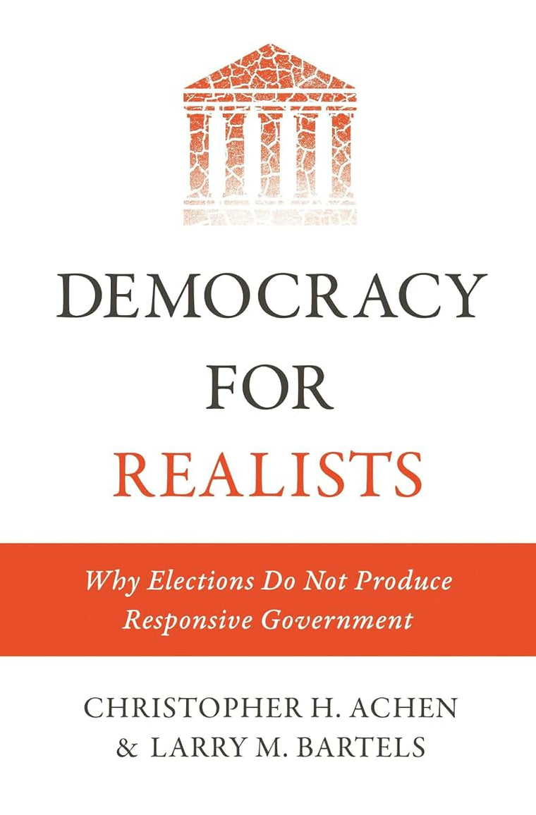 Democracy for Realists: Why Elections Do Not Produce Responsive Government (Princeton Studies in Political Behavior)