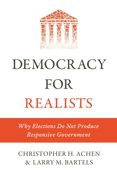 Democracy for Realists: Why Elections Do Not Produce Responsive Government (Princeton Studies in Political Behavior)