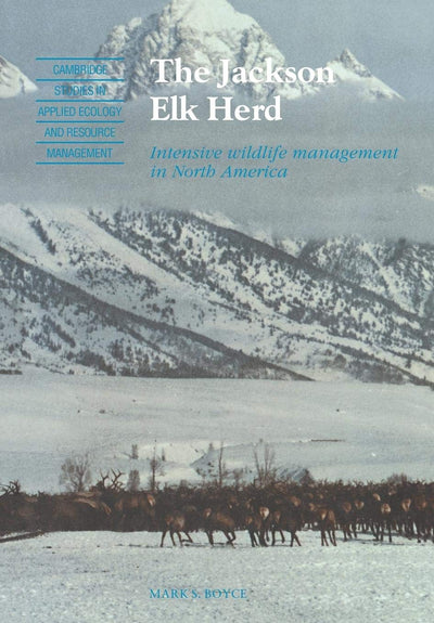 The Jackson Elk Herd: Intensive Wildlife Management in North America (Cambridge Studies in Applied Ecology and Resource Management)