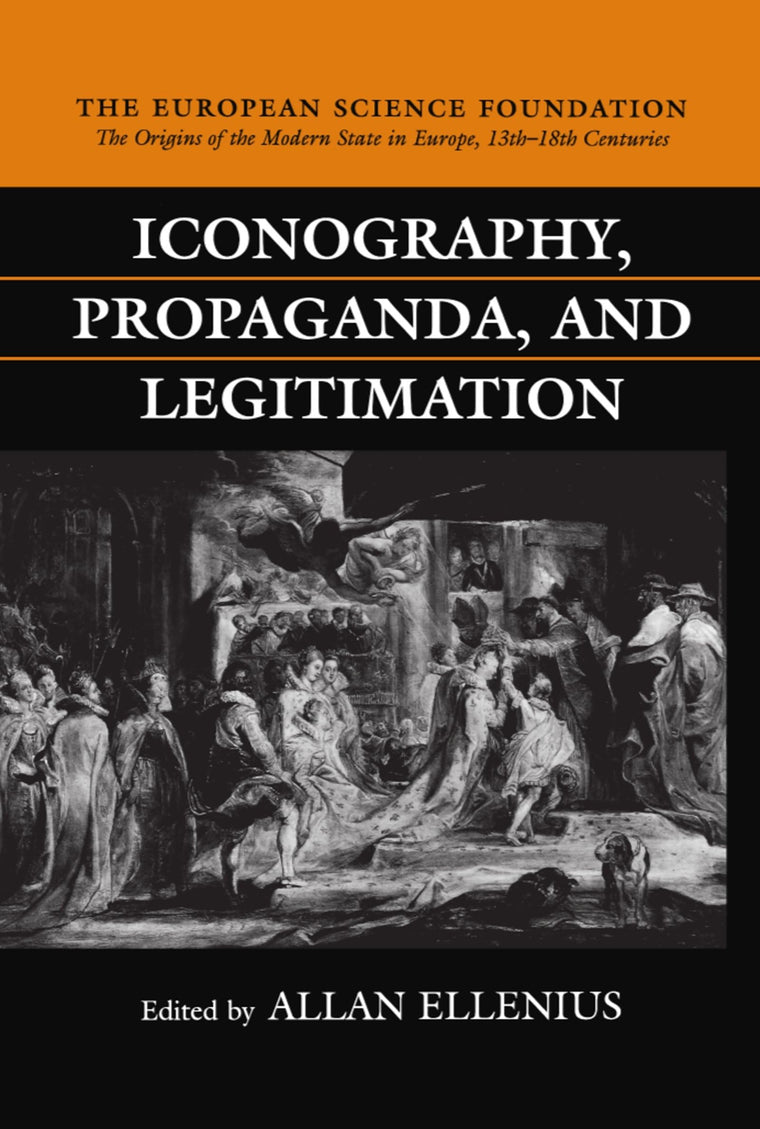 Iconography, Propaganda, and Legitimation (The ^AOrigins of the Modern State in Europe, 13th to 18th Centuries)