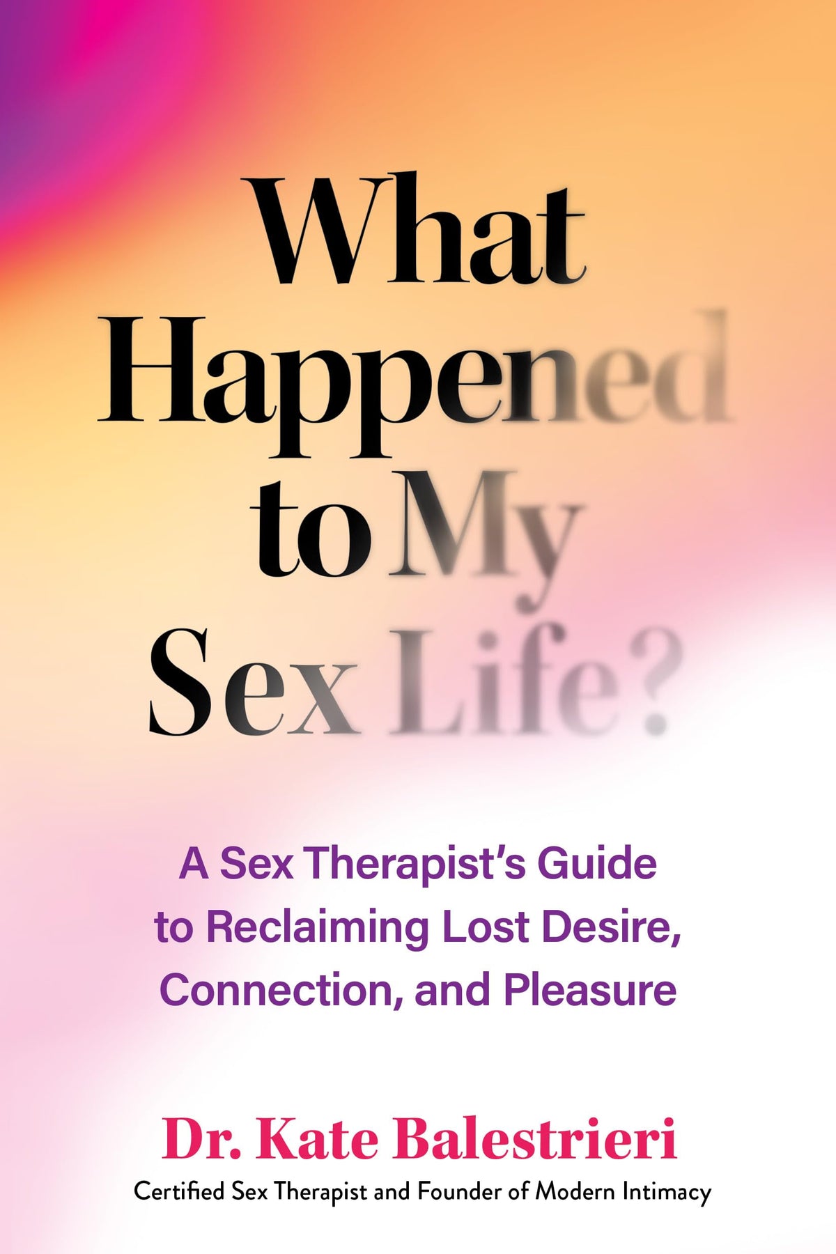 What Happened to My Sex Life?: A Sex Therapists Guide to Reclaiming Lost Desire, Connection, and Pleasure