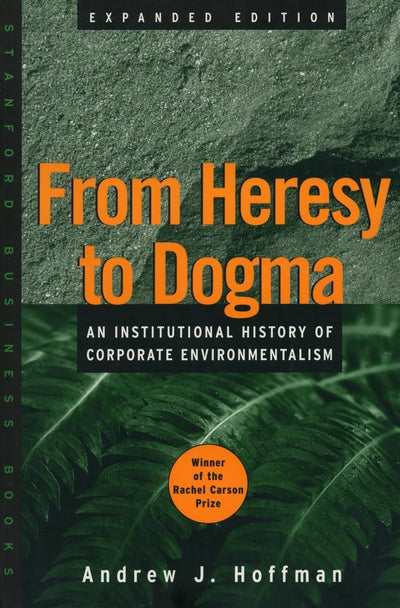 From Heresy to Dogma: An Institutional History of Corporate Environmentalism. Expanded Edition (Stanford Business Books (Paperback))