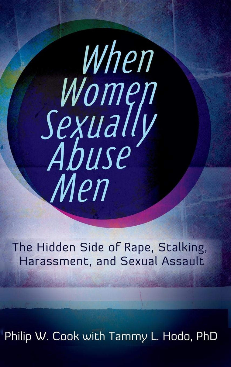When Women Sexually Abuse Men: The Hidden Side of Rape, Stalking, Harassment, and Sexual Assault