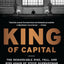 King of Capital: The Remarkable Rise, Fall, and Rise Again of Steve Schwarzman and Blackstone